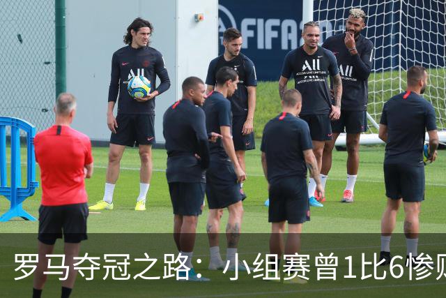 罗马夺冠之路：小组赛曾1比6惨败 4遇博德闪耀只1胜